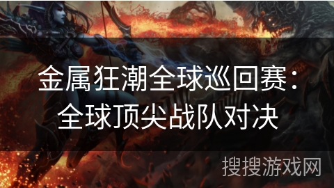 金属狂潮全球巡回赛:全球顶尖战队对决 金属狂潮全球巡回赛:全球顶尖战队对决
