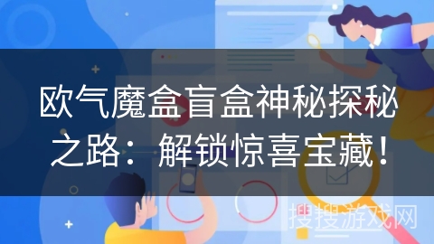 欧气魔盒盲盒神秘探秘之路:解锁惊喜宝藏! 欧气魔盒盲盒神秘探秘之路:解锁惊喜宝藏!