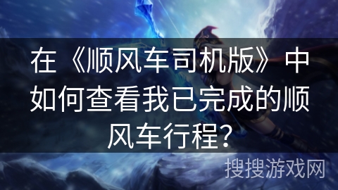 在《顺风车司机版》中如何查看我已完成的顺风车行程？