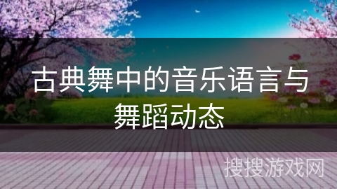 古典舞中的音乐语言与舞蹈动态