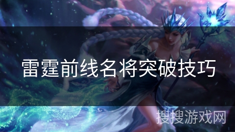 雷霆前线名将突破技巧 雷霆前线名将突破技巧