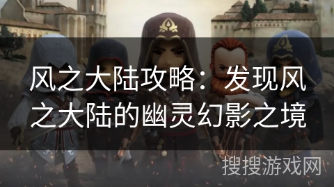 风之大陆攻略：发现风之大陆的幽灵幻影之境