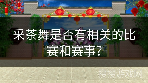 采茶舞是否有相关的比赛和赛事？