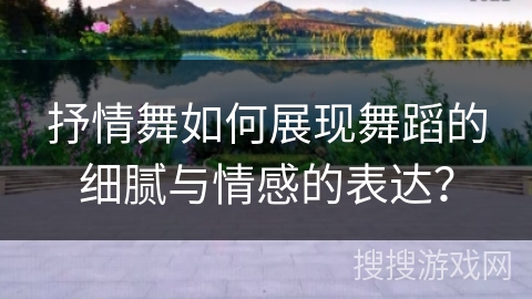 抒情舞如何展现舞蹈的细腻与情感的表达？