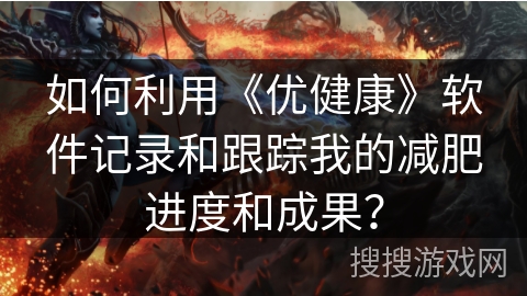 如何利用《优健康》软件记录和跟踪我的减肥进度和成果? 如何利用《优健康》软件记录和跟踪我的减肥进度和成果?