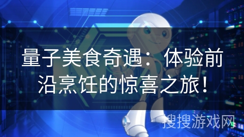 量子美食奇遇:体验前沿烹饪的惊喜之旅! 量子美食奇遇:体验前沿烹饪的惊喜之旅!