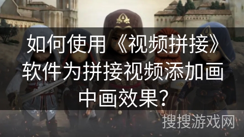 如何使用《视频拼接》软件为拼接视频添加画中画效果？