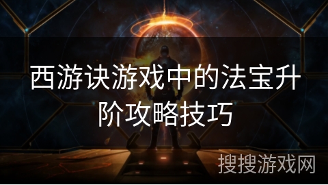 西游诀游戏中的法宝升阶攻略技巧