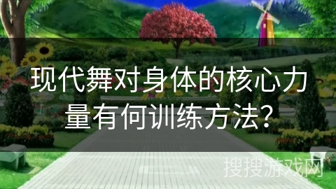 现代舞对身体的核心力量有何训练方法？