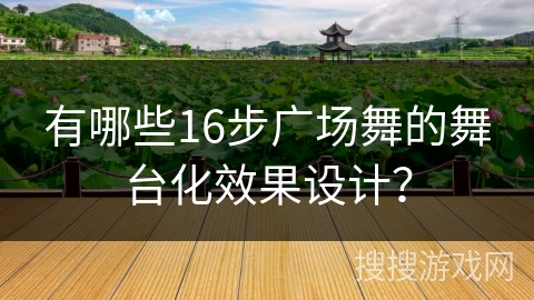 有哪些16步广场舞的舞台化效果设计？