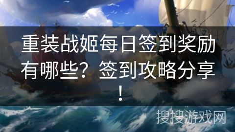 重装战姬每日签到奖励有哪些？签到攻略分享！