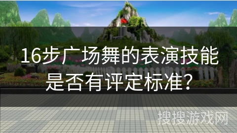 16步广场舞的表演技能是否有评定标准？