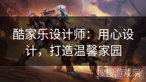 酷家乐设计师:用心设计,打造温馨家园 酷家乐设计师:用心设计,打造温馨家园