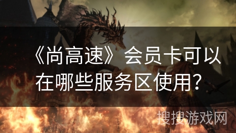 《尚高速》会员卡可以在哪些服务区使用？