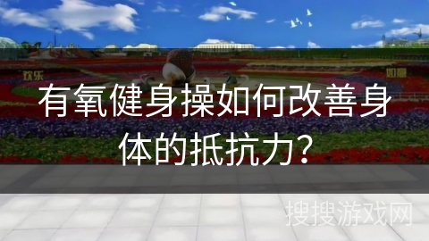 有氧健身操如何改善身体的抵抗力?