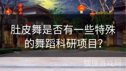 肚皮舞是否有一些特殊的舞蹈科研项目?