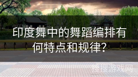 印度舞中的舞蹈编排有何特点和规律?