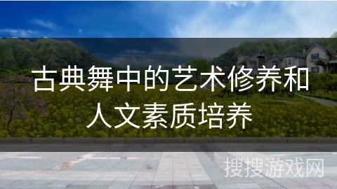 古典舞中的艺术修养和人文素质培养