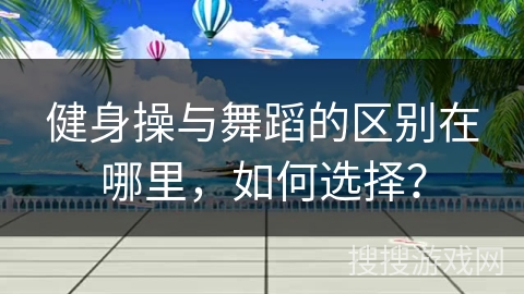 健身操与舞蹈的区别在哪里，如何选择？