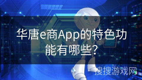 华唐e商App的特色功能有哪些? 华唐e商App的特色功能有哪些?