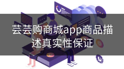 芸芸购商城app商品描述真实性保证 芸芸购商城app商品描述真实性保证