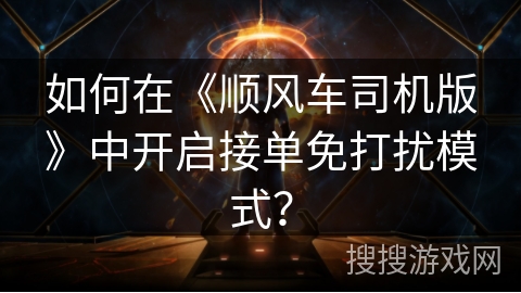 如何在《顺风车司机版》中开启接单免打扰模式? 如何在《顺风车司机版》中开启接单免打扰模式?