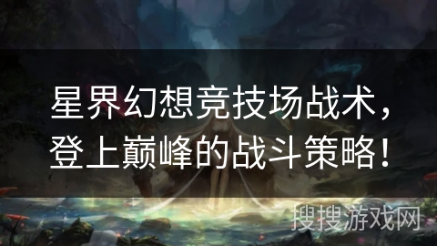 星界幻想竞技场战术，登上巅峰的战斗策略！