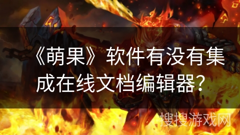 《萌果》软件有没有集成在线文档编辑器? 《萌果》软件有没有集成在线文档编辑器?