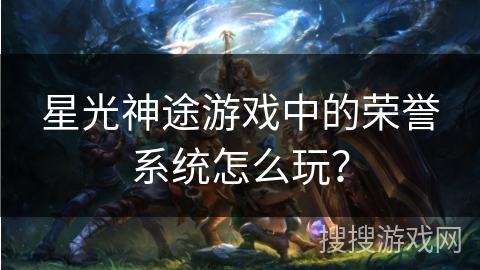 星光神途游戏中的荣誉系统怎么玩? 星光神途游戏中的荣誉系统怎么玩?