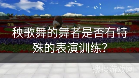 秧歌舞的舞者是否有特殊的表演训练？