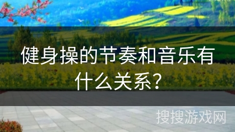 健身操的节奏和音乐有什么关系？