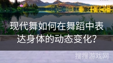 现代舞如何在舞蹈中表达身体的动态变化？