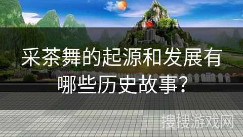 采茶舞的起源和发展有哪些历史故事？