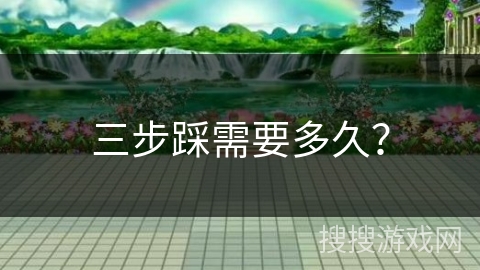 三步踩需要多久？