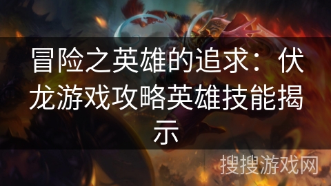 冒险之英雄的追求:伏龙游戏攻略英雄技能揭示 冒险之英雄的追求:伏龙游戏攻略英雄技能揭示