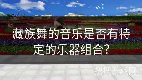 藏族舞的音乐是否有特定的乐器组合？