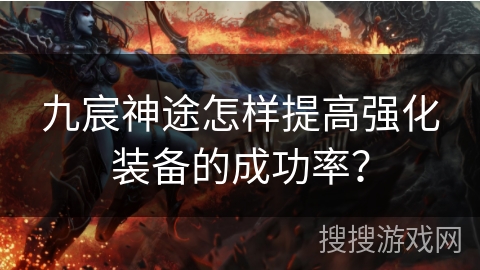 九宸神途怎样提高强化装备的成功率? 九宸神途怎样提高强化装备的成功率?