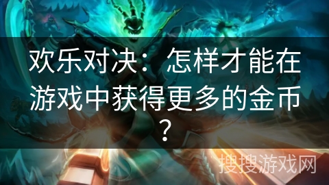 欢乐对决：怎样才能在游戏中获得更多的金币？