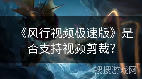 《风行视频极速版》是否支持视频剪裁？