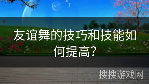 友谊舞的技巧和技能如何提高？