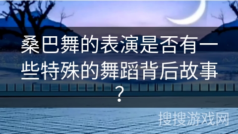桑巴舞的表演是否有一些特殊的舞蹈背后故事？