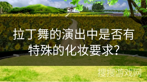 拉丁舞的演出中是否有特殊的化妆要求？