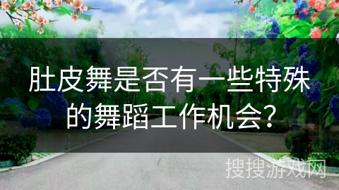 肚皮舞是否有一些特殊的舞蹈工作机会？