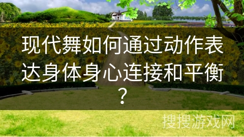 现代舞如何通过动作表达身体身心连接和平衡？