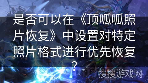 是否可以在《顶呱呱照片恢复》中设置对特定照片格式进行优先恢复? 是否可以在《顶呱呱照片恢复》中设置对特定照片格式进行优先恢复?