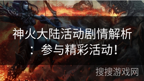 神火大陆活动剧情解析：参与精彩活动！