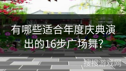 有哪些适合年度庆典演出的16步广场舞？