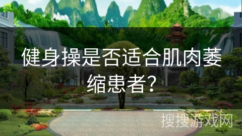 健身操是否适合肌肉萎缩患者？