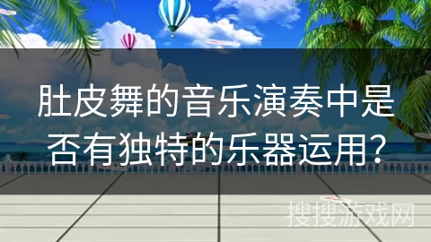 肚皮舞的音乐演奏中是否有独特的乐器运用？