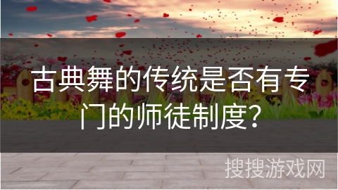 古典舞的传统是否有专门的师徒制度？